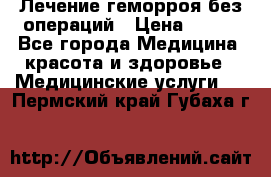 Лечение геморроя без операций › Цена ­ 300 - Все города Медицина, красота и здоровье » Медицинские услуги   . Пермский край,Губаха г.